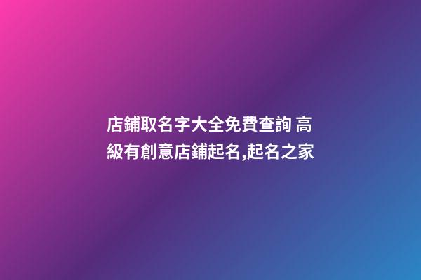 店鋪取名字大全免費查詢 高級有創意店鋪起名,起名之家-第1張-店鋪起名-玄機派
